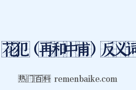 花犯（再和中甫）反义词是什么意思的图片